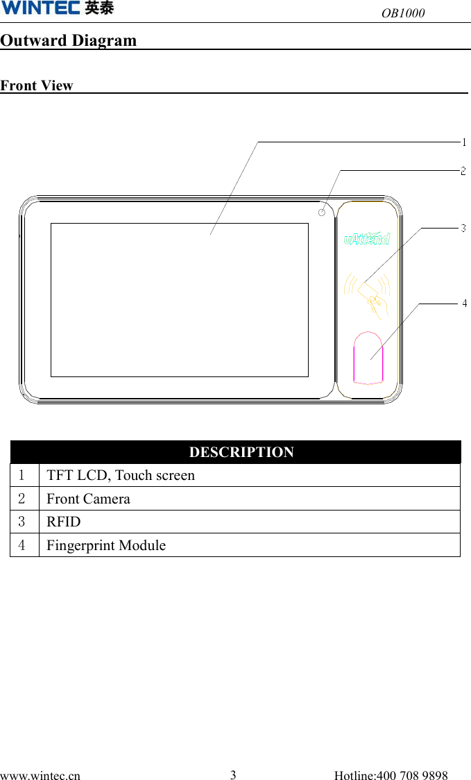 OB1000www.wintec.cn 3Hotline:400 708 9898Outward DiagramFront ViewDESCRIPTION1TFT LCD, Touch screen2Front Camera3RFID4Fingerprint Module