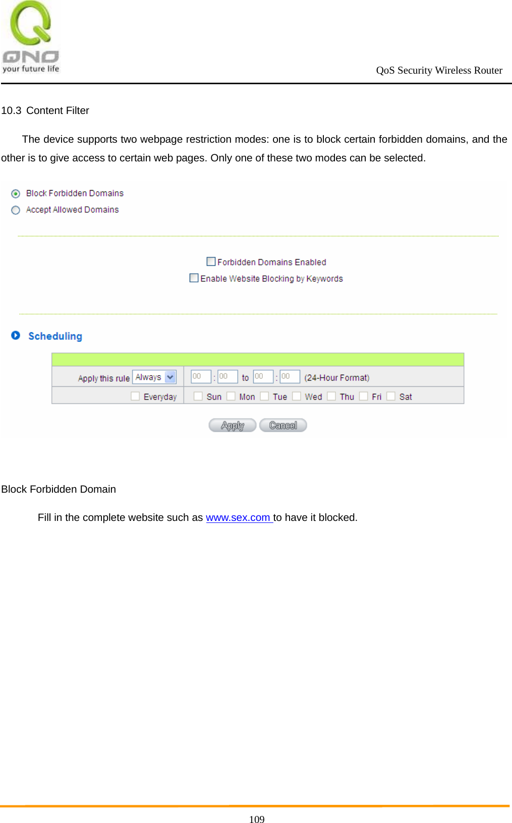                                                             QoS Security Wireless Router      10910.3 Content Filter The device supports two webpage restriction modes: one is to block certain forbidden domains, and the other is to give access to certain web pages. Only one of these two modes can be selected.   Block Forbidden Domain   Fill in the complete website such as www.sex.com to have it blocked. 