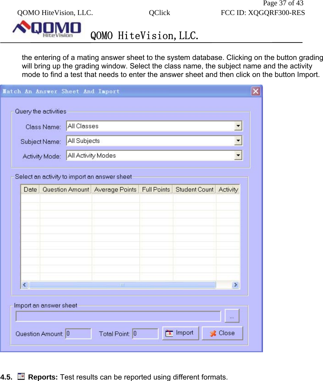               Page 37 of 43  QOMO HiteVision, LLC.  QClick        FCC ID: XQGQRF300-RES      QOMO HiteVision,LLC.   the entering of a mating answer sheet to the system database. Clicking on the button grading will bring up the grading window. Select the class name, the subject name and the activity mode to find a test that needs to enter the answer sheet and then click on the button Import.   4.5.   Reports: Test results can be reported using different formats. 