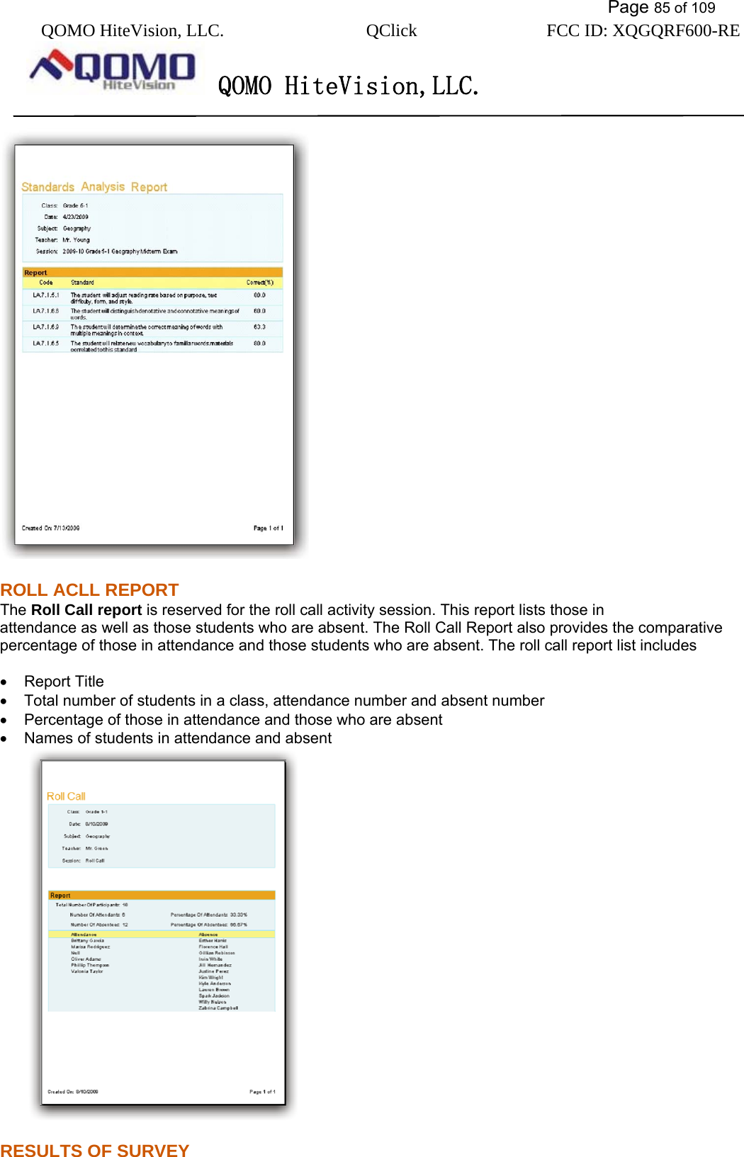           Page 85 of 109 QOMO HiteVision, LLC.  QClick        FCC ID: XQGQRF600-RE     QOMO HiteVision,LLC.    ROLL ACLL REPORT The Roll Call report is reserved for the roll call activity session. This report lists those in   attendance as well as those students who are absent. The Roll Call Report also provides the comparative percentage of those in attendance and those students who are absent. The roll call report list includes  •  Report Title •  Total number of students in a class, attendance number and absent number •  Percentage of those in attendance and those who are absent •  Names of students in attendance and absent  RESULTS OF SURVEY 