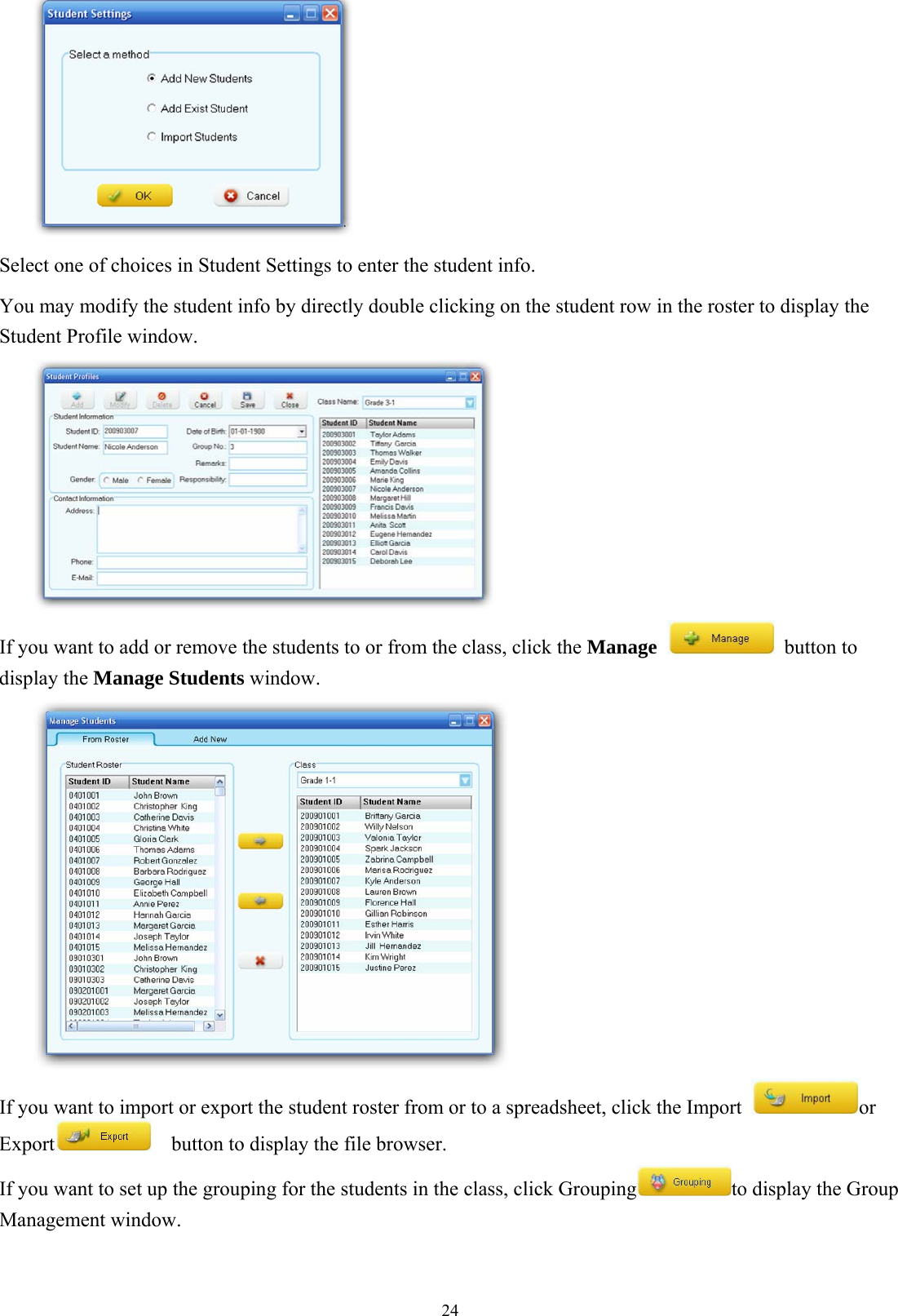  24 Select one of choices in Student Settings to enter the student info. You may modify the student info by directly double clicking on the student row in the roster to display the Student Profile window.  If you want to add or remove the students to or from the class, click the Manage   button to display the Manage Students window.  If you want to import or export the student roster from or to a spreadsheet, click the Import  or Export     button to display the file browser. If you want to set up the grouping for the students in the class, click Grouping to display the Group Management window.   