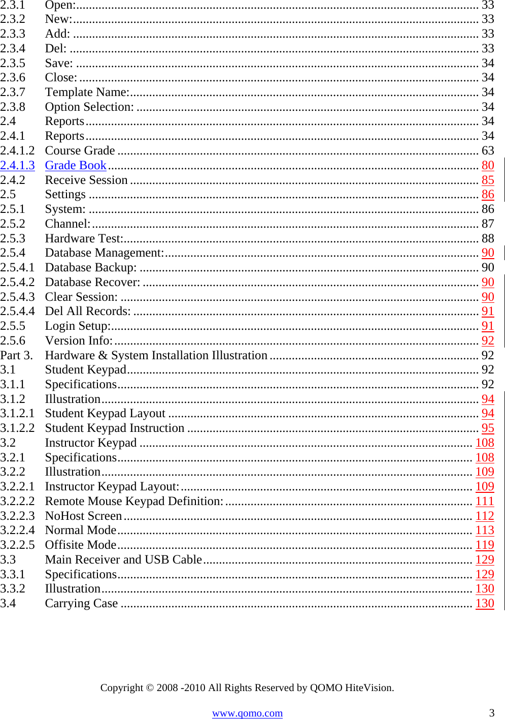 Copyright © 2008 -2010 All Rights Reserved by QOMO HiteVision. www.qomo.com                                                                          3 2.3.1Open:............................................................................................................................... 332.3.2New:................................................................................................................................ 332.3.3Add: ................................................................................................................................ 332.3.4Del: ................................................................................................................................. 332.3.5Save: ............................................................................................................................... 342.3.6Close:.............................................................................................................................. 342.3.7Template Name:.............................................................................................................. 342.3.8Option Selection: ............................................................................................................ 342.4Reports............................................................................................................................ 342.4.1Reports............................................................................................................................ 342.4.1.2Course Grade .................................................................................................................. 632.4.1.3Grade Book..................................................................................................................... 802.4.2Receive Session .............................................................................................................. 852.5Settings ........................................................................................................................... 862.5.1System: ........................................................................................................................... 862.5.2Channel:.......................................................................................................................... 872.5.3Hardware Test:................................................................................................................ 882.5.4Database Management:................................................................................................... 902.5.4.1Database Backup: ........................................................................................................... 902.5.4.2Database Recover: .......................................................................................................... 902.5.4.3Clear Session: ................................................................................................................. 902.5.4.4Del All Records: ............................................................................................................. 912.5.5Login Setup:....................................................................................................................912.5.6Version Info:................................................................................................................... 92Part 3.Hardware &amp; System Installation Illustration.................................................................. 923.1Student Keypad............................................................................................................... 923.1.1Specifications..................................................................................................................923.1.2Illustration....................................................................................................................... 943.1.2.1Student Keypad Layout .................................................................................................. 943.1.2.2Student Keypad Instruction ............................................................................................ 953.2Instructor Keypad ......................................................................................................... 1083.2.1Specifications................................................................................................................ 1083.2.2Illustration..................................................................................................................... 1093.2.2.1Instructor Keypad Layout:............................................................................................ 1093.2.2.2Remote Mouse Keypad Definition:.............................................................................. 1113.2.2.3NoHost Screen.............................................................................................................. 1123.2.2.4Normal Mode................................................................................................................ 1133.2.2.5Offisite Mode................................................................................................................ 1193.3Main Receiver and USB Cable..................................................................................... 1293.3.1Specifications................................................................................................................ 1293.3.2Illustration..................................................................................................................... 1303.4Carrying Case ............................................................................................................... 130  