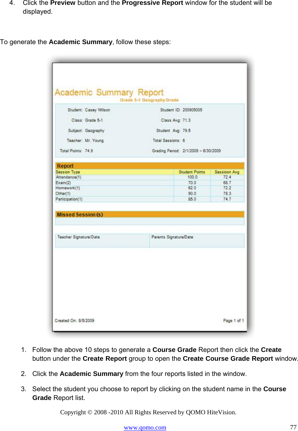 Copyright © 2008 -2010 All Rights Reserved by QOMO HiteVision. www.qomo.com                                                                          77 4. Click the Preview button and the Progressive Report window for the student will be displayed.  To generate the Academic Summary, follow these steps:  1.  Follow the above 10 steps to generate a Course Grade Report then click the Create button under the Create Report group to open the Create Course Grade Report window. 2. Click the Academic Summary from the four reports listed in the window. 3.  Select the student you choose to report by clicking on the student name in the Course Grade Report list. 