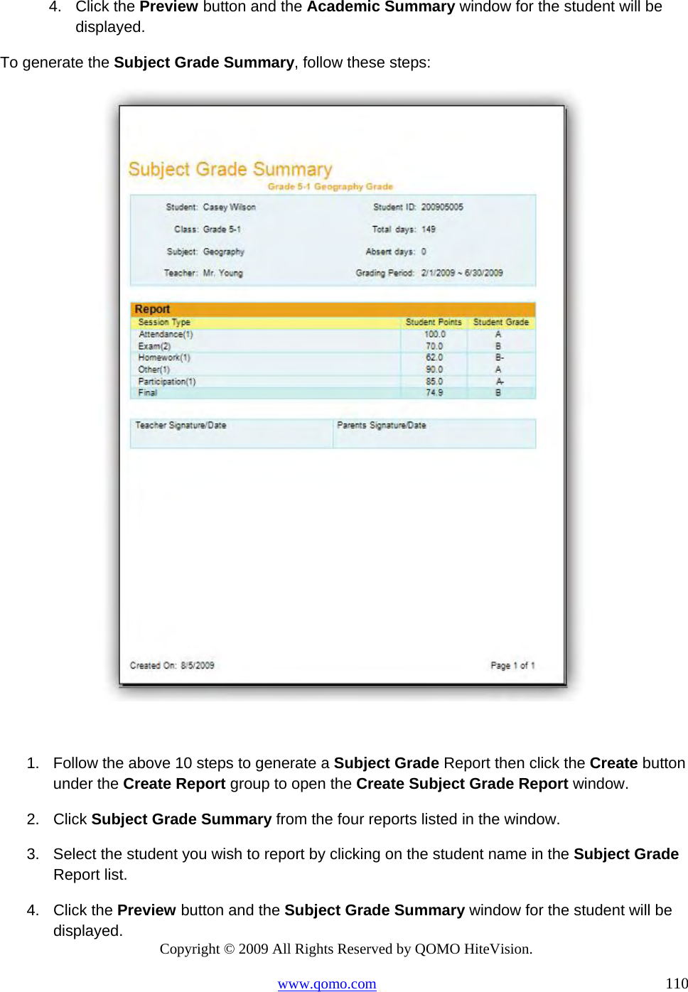 Copyright © 2009 All Rights Reserved by QOMO HiteVision. www.qomo.com                                                                          110  4. Click the Preview button and the Academic Summary window for the student will be displayed. To generate the Subject Grade Summary, follow these steps:   1.  Follow the above 10 steps to generate a Subject Grade Report then click the Create button under the Create Report group to open the Create Subject Grade Report window. 2. Click Subject Grade Summary from the four reports listed in the window. 3.  Select the student you wish to report by clicking on the student name in the Subject Grade Report list. 4. Click the Preview button and the Subject Grade Summary window for the student will be displayed. 
