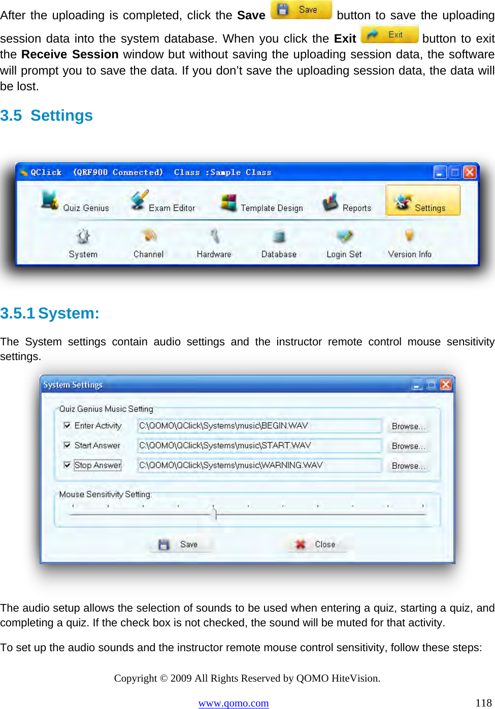 Copyright © 2009 All Rights Reserved by QOMO HiteVision. www.qomo.com                                                                          118  After the uploading is completed, click the Save  button to save the uploading session data into the system database. When you click the Exit  button to exit the Receive Session window but without saving the uploading session data, the software will prompt you to save the data. If you don’t save the uploading session data, the data will be lost. 3.5 Settings    3.5.1 System: The System settings contain audio settings and the instructor remote control mouse sensitivity settings.   The audio setup allows the selection of sounds to be used when entering a quiz, starting a quiz, and completing a quiz. If the check box is not checked, the sound will be muted for that activity.  To set up the audio sounds and the instructor remote mouse control sensitivity, follow these steps: 
