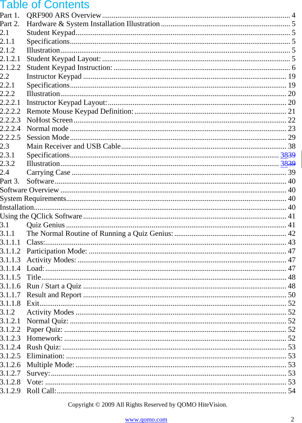 Copyright © 2009 All Rights Reserved by QOMO HiteVision. www.qomo.com                                                                          2  Table of Contents Part 1.QRF900 ARS Overview................................................................................................... 4Part 2.Hardware &amp; System Installation Illustration.................................................................... 52.1Student Keypad................................................................................................................. 52.1.1Specifications.................................................................................................................... 52.1.2Illustration......................................................................................................................... 52.1.2.1Student Keypad Layout: ................................................................................................... 52.1.2.2Student Keypad Instruction: ............................................................................................. 62.2Instructor Keypad ........................................................................................................... 192.2.1Specifications..................................................................................................................192.2.2Illustration....................................................................................................................... 202.2.2.1Instructor Keypad Layout:.............................................................................................. 202.2.2.2Remote Mouse Keypad Definition:................................................................................ 212.2.2.3NoHost Screen................................................................................................................ 222.2.2.4Normal mode .................................................................................................................. 232.2.2.5Session Mode.................................................................................................................. 292.3Main Receiver and USB Cable....................................................................................... 382.3.1Specifications.............................................................................................................. 38392.3.2Illustration................................................................................................................... 38392.4Carrying Case ................................................................................................................. 39Part 3.Software.......................................................................................................................... 40Software Overview ....................................................................................................................... 40System Requirements.................................................................................................................... 40Installation..................................................................................................................................... 40Using the QClick Software........................................................................................................... 413.1Quiz Genius .................................................................................................................... 413.1.1The Normal Routine of Running a Quiz Genius: ........................................................... 423.1.1.1Class:............................................................................................................................... 433.1.1.2Participation Mode: ........................................................................................................ 473.1.1.3Activity Modes: .............................................................................................................. 473.1.1.4Load:............................................................................................................................... 473.1.1.5Title................................................................................................................................. 483.1.1.6Run / Start a Quiz ........................................................................................................... 483.1.1.7Result and Report ........................................................................................................... 503.1.1.8Exit.................................................................................................................................. 523.1.2Activity Modes ............................................................................................................... 523.1.2.1Normal Quiz: .................................................................................................................. 523.1.2.2Paper Quiz: .....................................................................................................................523.1.2.3Homework: ..................................................................................................................... 523.1.2.4Rush Quiz: ......................................................................................................................533.1.2.5Elimination: ....................................................................................................................533.1.2.6Multiple Mode:............................................................................................................... 533.1.2.7Survey:............................................................................................................................ 533.1.2.8Vote: ............................................................................................................................... 533.1.2.9Roll Call:......................................................................................................................... 54