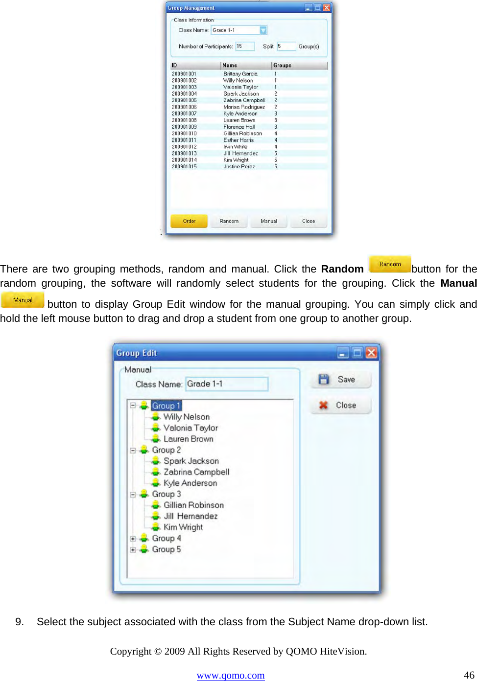 Copyright © 2009 All Rights Reserved by QOMO HiteVision. www.qomo.com                                                                          46   There are two grouping methods, random and manual. Click the Random button for the random grouping, the software will randomly select students for the grouping. Click the Manual  button to display Group Edit window for the manual grouping. You can simply click and hold the left mouse button to drag and drop a student from one group to another group.  9.  Select the subject associated with the class from the Subject Name drop-down list. 