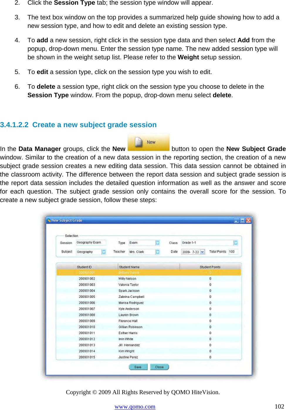 Copyright © 2009 All Rights Reserved by QOMO HiteVision. www.qomo.com                                                                          102  2. Click the Session Type tab; the session type window will appear. 3.  The text box window on the top provides a summarized help guide showing how to add a new session type, and how to edit and delete an existing session type.  4. To add a new session, right click in the session type data and then select Add from the popup, drop-down menu. Enter the session type name. The new added session type will be shown in the weight setup list. Please refer to the Weight setup session. 5. To edit a session type, click on the session type you wish to edit. 6. To delete a session type, right click on the session type you choose to delete in the Session Type window. From the popup, drop-down menu select delete.  3.4.1.2.2  Create a new subject grade session In the Data Manager groups, click the New   button to open the New Subject Grade window. Similar to the creation of a new data session in the reporting section, the creation of a new subject grade session creates a new editing data session. This data session cannot be obtained in the classroom activity. The difference between the report data session and subject grade session is the report data session includes the detailed question information as well as the answer and score for each question. The subject grade session only contains the overall score for the session. To create a new subject grade session, follow these steps:  