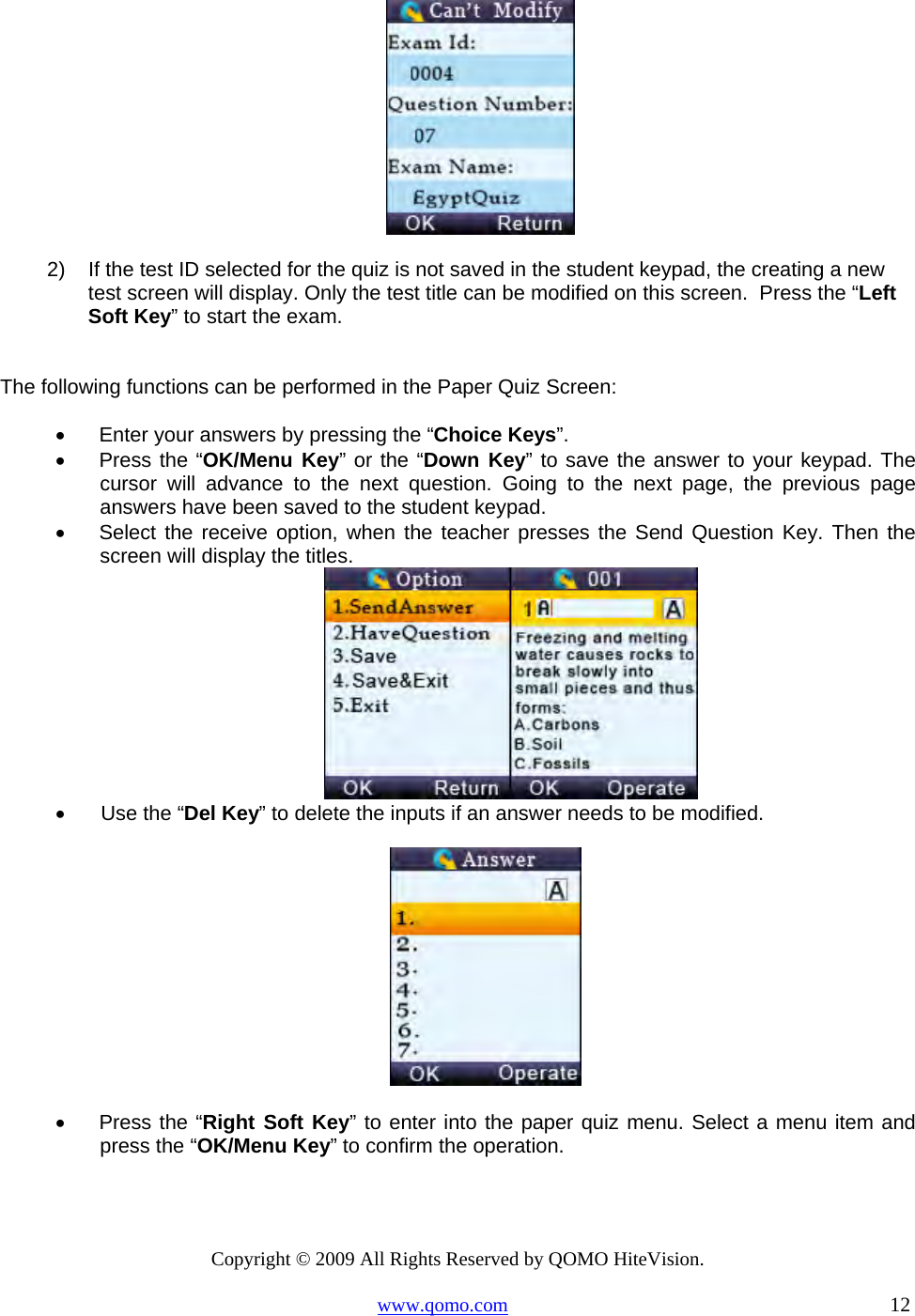 Copyright © 2009 All Rights Reserved by QOMO HiteVision. www.qomo.com                                                                          12   2)  If the test ID selected for the quiz is not saved in the student keypad, the creating a new test screen will display. Only the test title can be modified on this screen.  Press the “Left Soft Key” to start the exam.  The following functions can be performed in the Paper Quiz Screen: •      Enter your answers by pressing the “Choice Keys”. •      Press the “OK/Menu Key” or the “Down Key” to save the answer to your keypad. The cursor will advance to the next question. Going to the next page, the previous page answers have been saved to the student keypad.  •      Select the receive option, when the teacher presses the Send Question Key. Then the screen will display the titles.   •       Use the “Del Key” to delete the inputs if an answer needs to be modified.   •      Press the “Right Soft Key” to enter into the paper quiz menu. Select a menu item and press the “OK/Menu Key” to confirm the operation.  