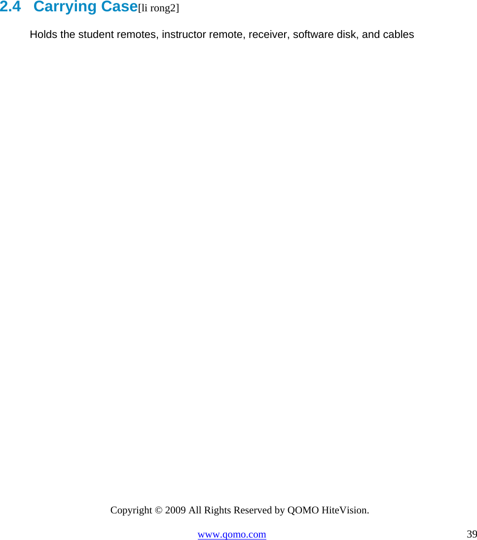Copyright © 2009 All Rights Reserved by QOMO HiteVision. www.qomo.com                                                                          39        2.4   Carrying Case[li rong2]           Holds the student remotes, instructor remote, receiver, software disk, and cables