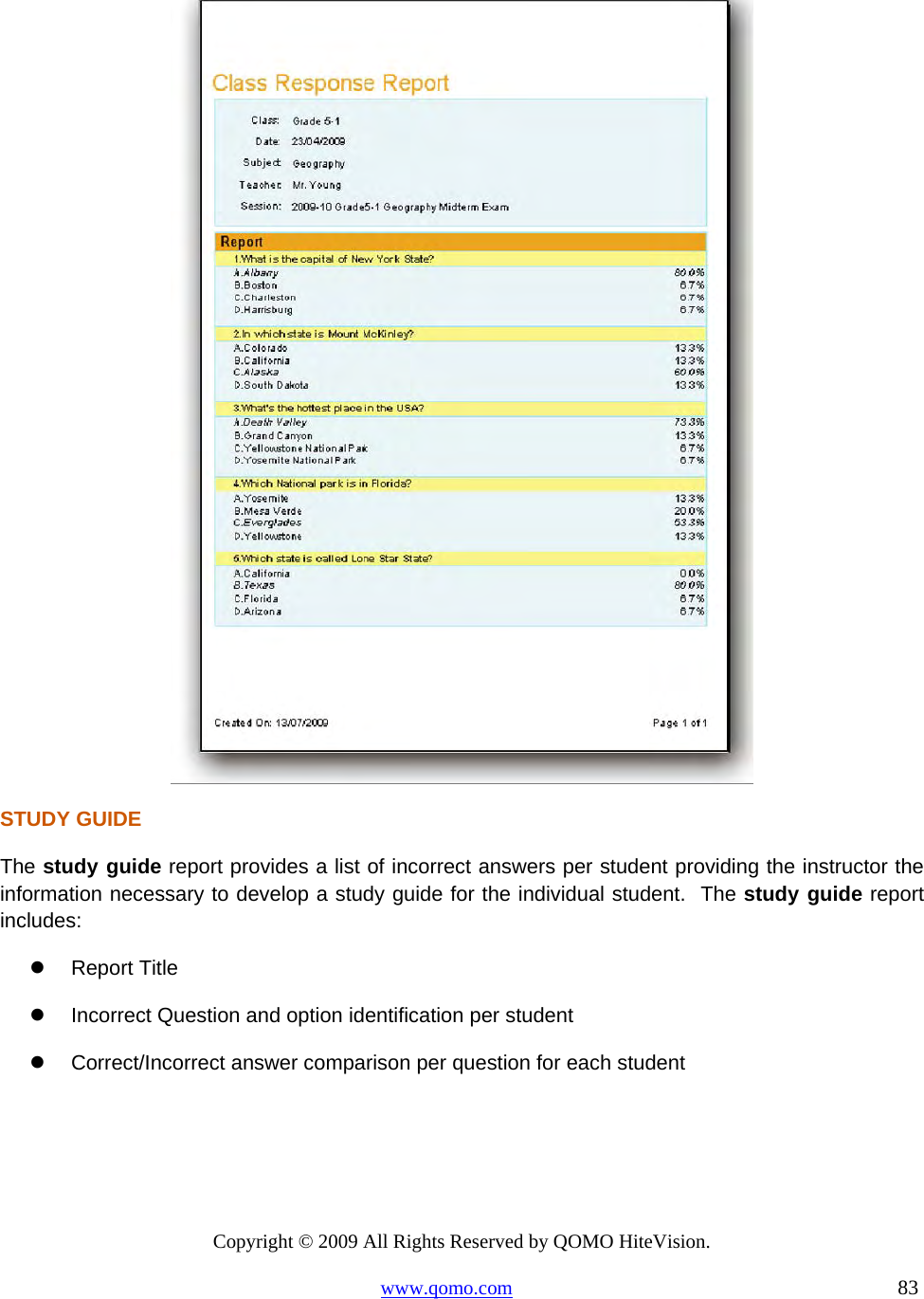 Copyright © 2009 All Rights Reserved by QOMO HiteVision. www.qomo.com                                                                          83   STUDY GUIDE The study guide report provides a list of incorrect answers per student providing the instructor the information necessary to develop a study guide for the individual student.  The study guide report includes:   Report Title   Incorrect Question and option identification per student   Correct/Incorrect answer comparison per question for each student        