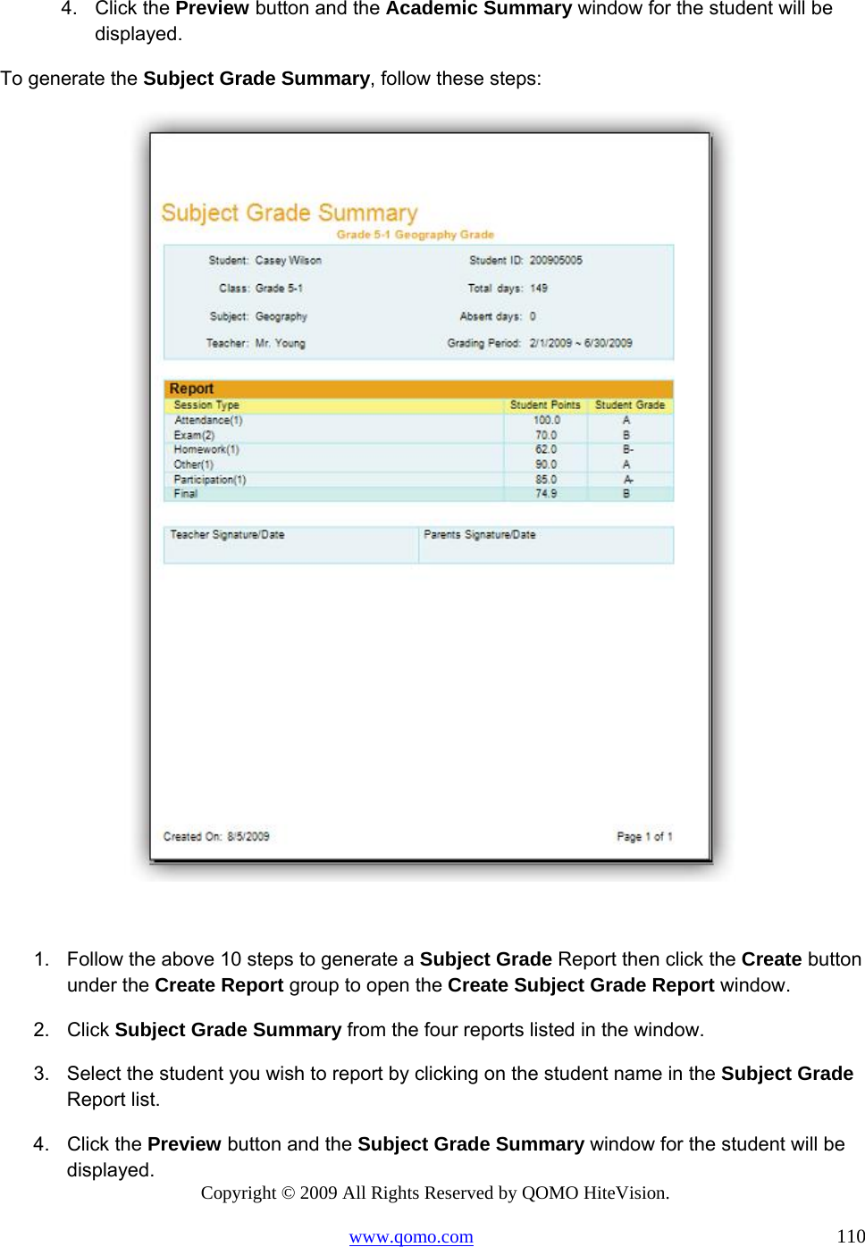 Copyright © 2009 All Rights Reserved by QOMO HiteVision. www.qomo.com                                                                          110  4. Click the Preview button and the Academic Summary window for the student will be displayed. To generate the Subject Grade Summary, follow these steps:   1.  Follow the above 10 steps to generate a Subject Grade Report then click the Create button under the Create Report group to open the Create Subject Grade Report window. 2. Click Subject Grade Summary from the four reports listed in the window. 3.  Select the student you wish to report by clicking on the student name in the Subject Grade Report list. 4. Click the Preview button and the Subject Grade Summary window for the student will be displayed. 