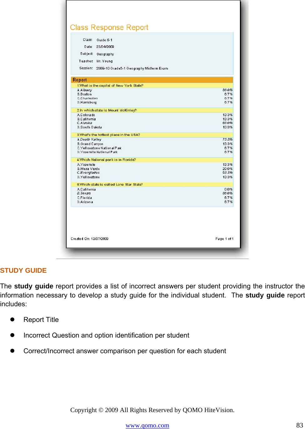 Copyright © 2009 All Rights Reserved by QOMO HiteVision. www.qomo.com                                                                          83   STUDY GUIDE The study guide report provides a list of incorrect answers per student providing the instructor the information necessary to develop a study guide for the individual student.  The study guide report includes:   Report Title   Incorrect Question and option identification per student   Correct/Incorrect answer comparison per question for each student        