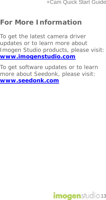 +Cam Quick Start Guide 13 For More Information  To get the latest camera driver updates or to learn more about Imogen Studio products, please visit: www.imogenstudio.com To get software updates or to learn more about Seedonk, please visit:  www.seedonk.com               