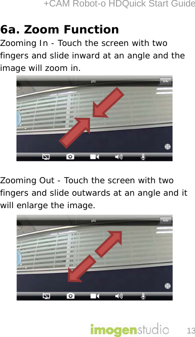 +CAM Robot-o HDQuick Start Guide 13 6a. Zoom Function Zooming In - Touch the screen with two fingers and slide inward at an angle and the image will zoom in.         Zooming Out - Touch the screen with two fingers and slide outwards at an angle and it will enlarge the image.          