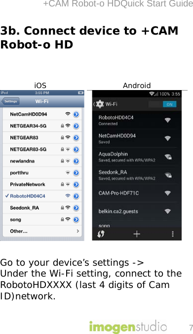 +CAM Robot-o HDQuick Start Guide 7 3b. Connect device to +CAM Robot-o HD    iOS Android     Go to your device’s settings -&gt; Under the Wi-Fi setting, connect to the RobotoHDXXXX (last 4 digits of Cam ID)network. 