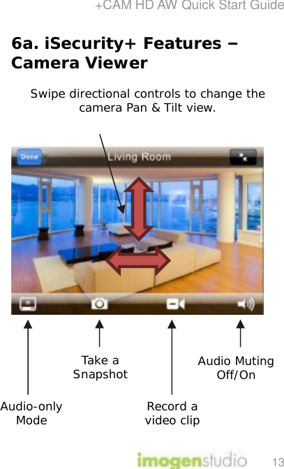 +CAM HD AW Quick Start Guide 13 6a. iSecurity+ Features – Camera Viewer    Swipe directional controls to change the camera Pan &amp; Tilt view.                    Audio Muting Off/On Take a Snapshot Audio-only Mode  Record a video clip  