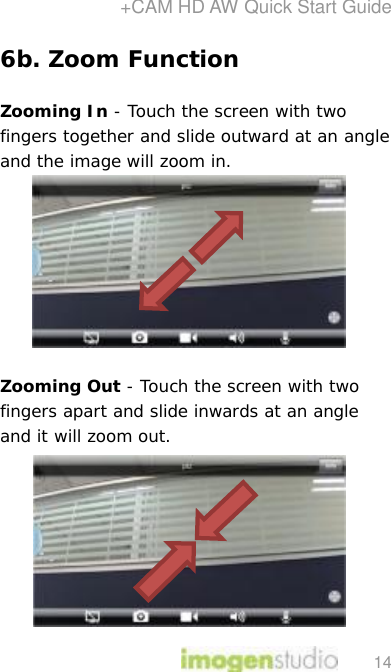 +CAM HD AW Quick Start Guide 14 6b. Zoom Function  Zooming In - Touch the screen with two fingers together and slide outward at an angle and the image will zoom in.         Zooming Out - Touch the screen with two fingers apart and slide inwards at an angle and it will zoom out.         