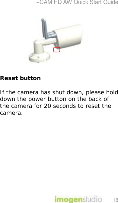 +CAM HD AW Quick Start Guide 18  Reset button If the camera has shut down, please hold down the power button on the back of the camera for 20 seconds to reset the camera.       