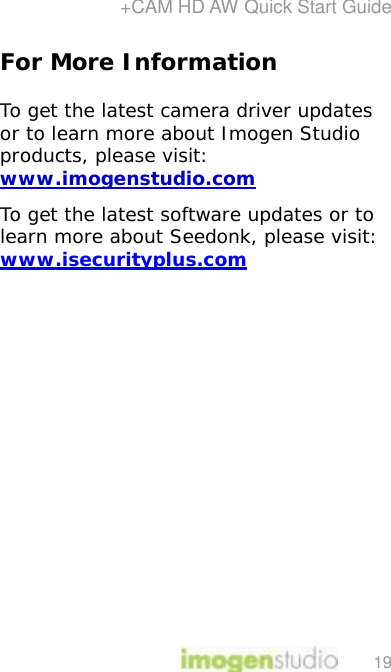 +CAM HD AW Quick Start Guide 19 For More Information  To get the latest camera driver updates or to learn more about Imogen Studio products, please visit: www.imogenstudio.com To get the latest software updates or to learn more about Seedonk, please visit:  www.isecurityplus.com  