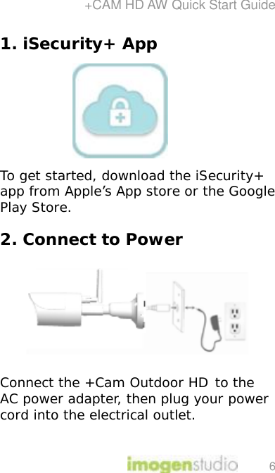 +CAM HD AW Quick Start Guide 6 1. iSecurity+ App       To get started, download the iSecurity+ app from Apple’s App store or the Google Play Store.  2. Connect to Power    Connect the +Cam Outdoor HD to the AC power adapter, then plug your power cord into the electrical outlet.  