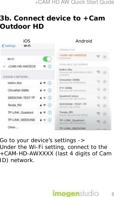 +CAM HD AW Quick Start Guide 8 3b. Connect device to +Cam Outdoor HD  iOS                              Android   Go to your device’s settings -&gt; Under the Wi-Fi setting, connect to the +CAM-HD-AWXXXX (last 4 digits of Cam ID) network. 