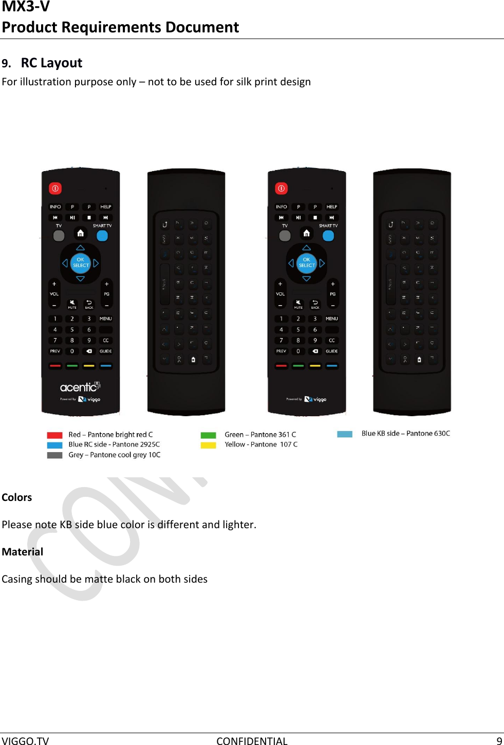 MX3-V Product Requirements Document  VIGGO.TV  CONFIDENTIAL  9  9. RC Layout For illustration purpose only – not to be used for silk print design  Colors Please note KB side blue color is different and lighter. Material Casing should be matte black on both sides    