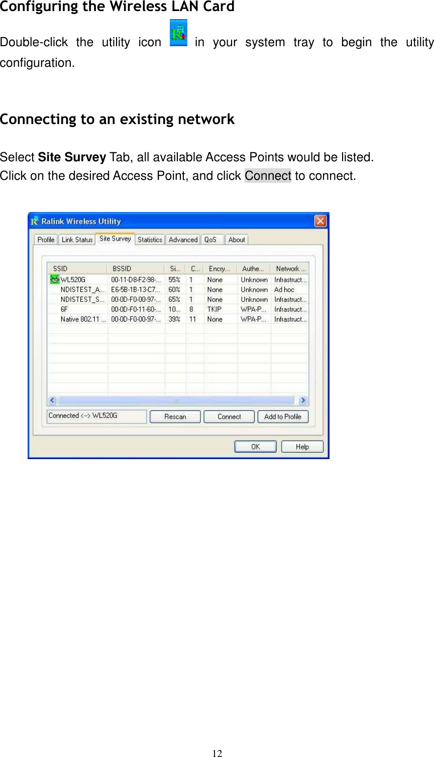   12Configuring the Wireless LAN Card Double-click  the  utility  icon    in  your  system  tray  to  begin  the  utility configuration.   Connecting to an existing network  Select Site Survey Tab, all available Access Points would be listed. Click on the desired Access Point, and click Connect to connect.    