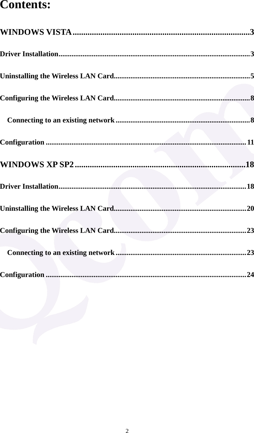  2Contents: WINDOWS VISTA...................................................................................3 Driver Installation........................................................................................................3 Uninstalling the Wireless LAN Card..........................................................................5 Configuring the Wireless LAN Card..........................................................................8 Connecting to an existing network.........................................................................8 Configuration .............................................................................................................11 WINDOWS XP SP2................................................................................18 Driver Installation......................................................................................................18 Uninstalling the Wireless LAN Card........................................................................20 Configuring the Wireless LAN Card........................................................................23 Connecting to an existing network.......................................................................23 Configuration .............................................................................................................24           