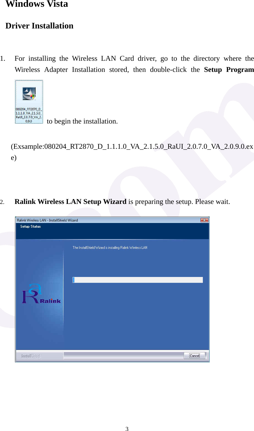  3Windows Vista Driver Installation   1. For installing the Wireless LAN Card driver, go to the directory where the Wireless Adapter Installation stored, then double-click the Setup Program  to begin the installation.     (Exsample:080204_RT2870_D_1.1.1.0_VA_2.1.5.0_RaUI_2.0.7.0_VA_2.0.9.0.exe)    2. Ralink Wireless LAN Setup Wizard is preparing the setup. Please wait.             