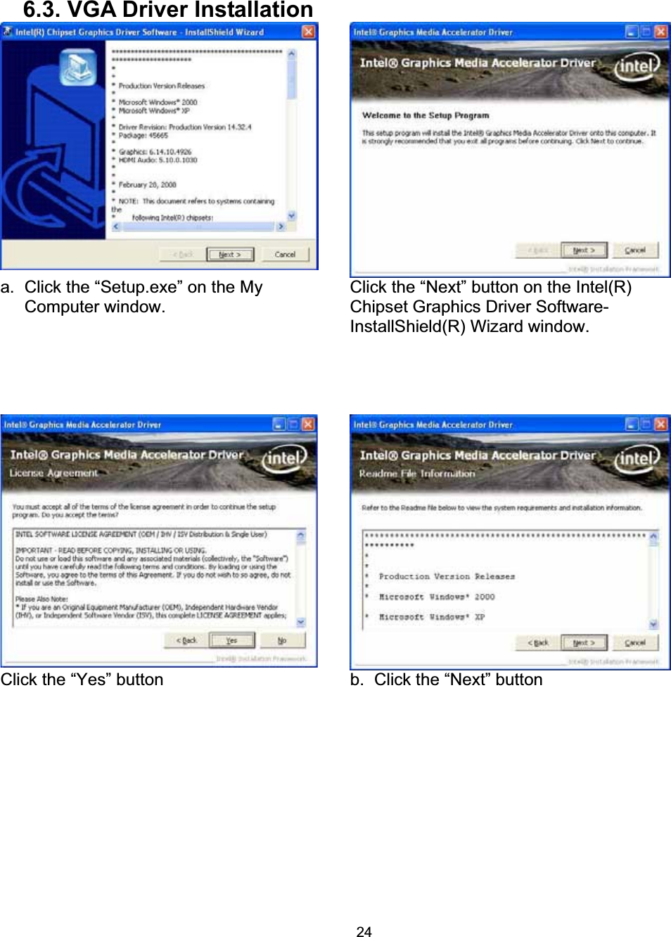 246.3. VGA Driver Installation     a.  Click the &ldquo;Setup.exe&rdquo; on the My Computer window. Click the &ldquo;Next&rdquo; button on the Intel(R) Chipset Graphics Driver Software- InstallShield(R) Wizard window. Click the &ldquo;Yes&rdquo; button  b.  Click the &ldquo;Next&rdquo; button 