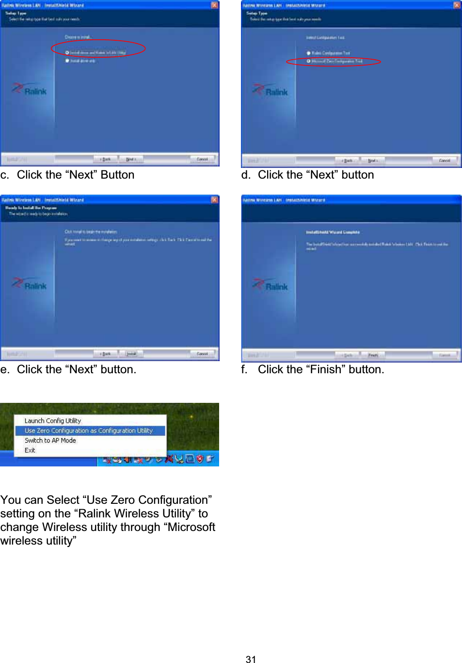 31c.  Click the &ldquo;Next&rdquo; Button  d.  Click the &ldquo;Next&rdquo; button   e. Click the &ldquo;Next&rdquo; button.  f.  Click the &ldquo;Finish&rdquo; button. You can Select &ldquo;Use Zero Configuration&rdquo; setting on the &ldquo;Ralink Wireless Utility&rdquo; to change Wireless utility through &ldquo;Microsoft wireless utility&rdquo; 