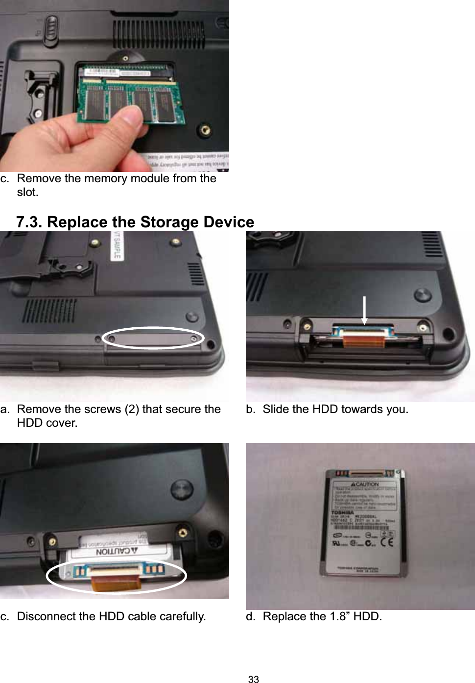 33c.  Remove the memory module from the slot.  7.3. Replace the Storage Device a.  Remove the screws (2) that secure the HDD cover.   b.  Slide the HDD towards you.    c.  Disconnect the HDD cable carefully.    d.  Replace the 1.8&rdquo; HDD. 