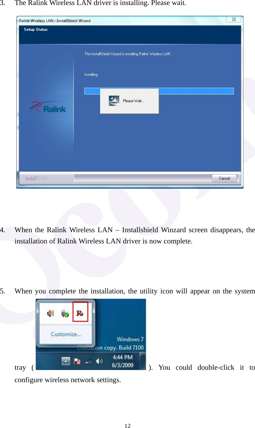  12 3. The Ralink Wireless LAN driver is installing. Please wait.     4. When the Ralink Wireless LAN &ndash; Installshield Winzard screen disappears, the installation of Ralink Wireless LAN driver is now complete.    5. When you complete the installation, the utility icon will appear on the system tray ( ). You could double-click it to configure wireless network settings. 
