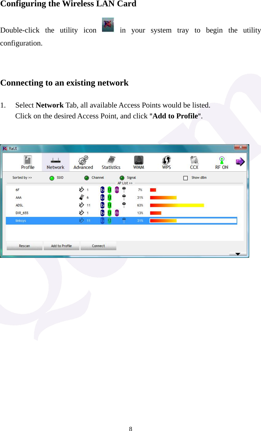  8 Configuring the Wireless LAN Card Double-click the utility icon   in your system tray to begin the utility configuration.   Connecting to an existing network  1. Select Network Tab, all available Access Points would be listed. Click on the desired Access Point, and click "Add to Profile".                   