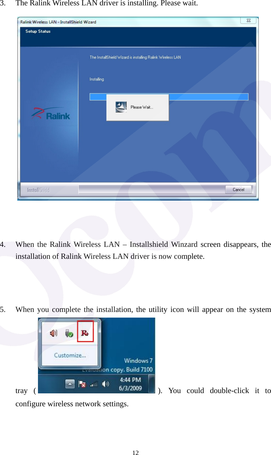  12 3. The Ralink Wireless LAN driver is installing. Please wait.     4. When the Ralink Wireless LAN &ndash; Installshield Winzard screen disappears, the installation of Ralink Wireless LAN driver is now complete.    5. When you complete the installation, the utility icon will appear on the system tray ( ). You could double-click it to configure wireless network settings. 