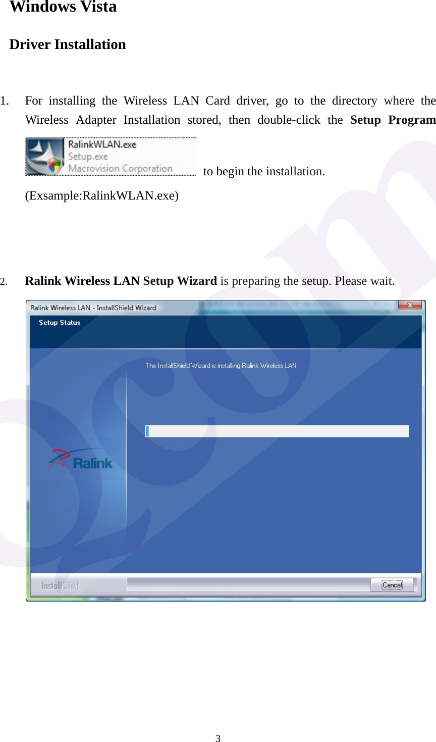  3Windows Vista Driver Installation   1. For installing the Wireless LAN Card driver, go to the directory where the Wireless Adapter Installation stored, then double-click the Setup Program  to begin the installation.     (Exsample:RalinkWLAN.exe)    2. Ralink Wireless LAN Setup Wizard is preparing the setup. Please wait.              