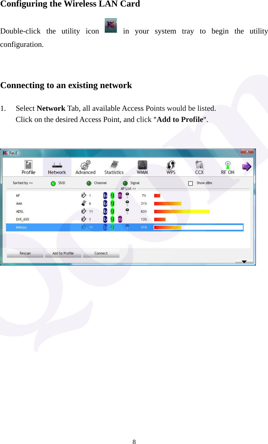  8 Configuring the Wireless LAN Card Double-click the utility icon   in your system tray to begin the utility configuration.   Connecting to an existing network  1. Select Network Tab, all available Access Points would be listed. Click on the desired Access Point, and click "Add to Profile".                   