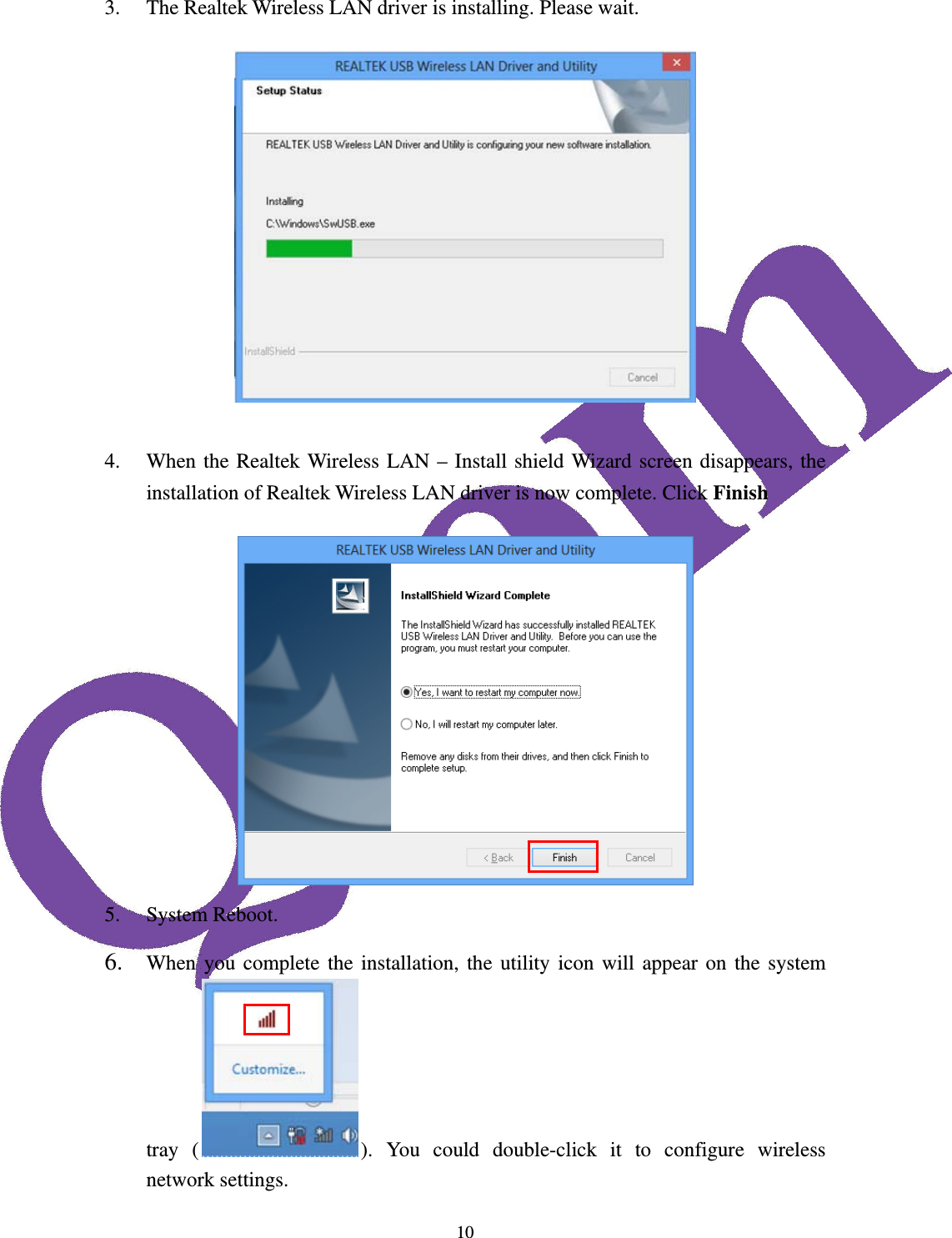  103. The Realtek Wireless LAN driver is installing. Please wait.   4. When the Realtek Wireless LAN &ndash; Install shield Wizard screen disappears, the installation of Realtek Wireless LAN driver is now complete. Click Finish  5. System Reboot. 6. When you complete the installation, the utility icon will appear on the system tray ( ). You could double-click it to configure wireless network settings.