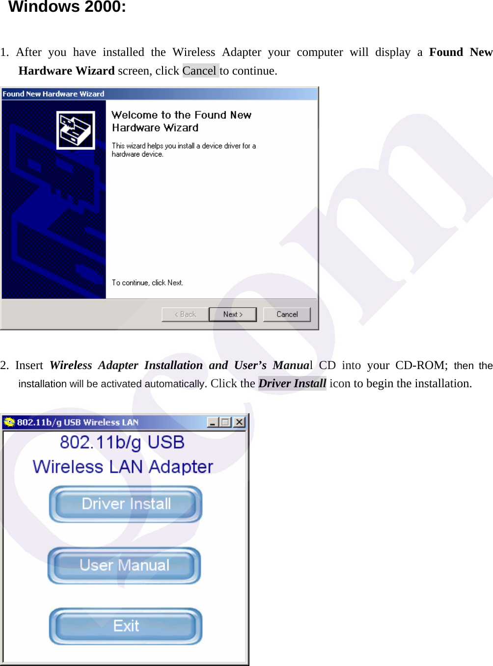  Windows 2000: 1. After you have installed the Wireless Adapter your computer will display a Found New Hardware Wizard screen, click Cancel to continue.   2. Insert Wireless Adapter Installation and User&rsquo;s Manual CD into your CD-ROM; then the installation will be activated automatically. Click the Driver Install icon to begin the installation.   