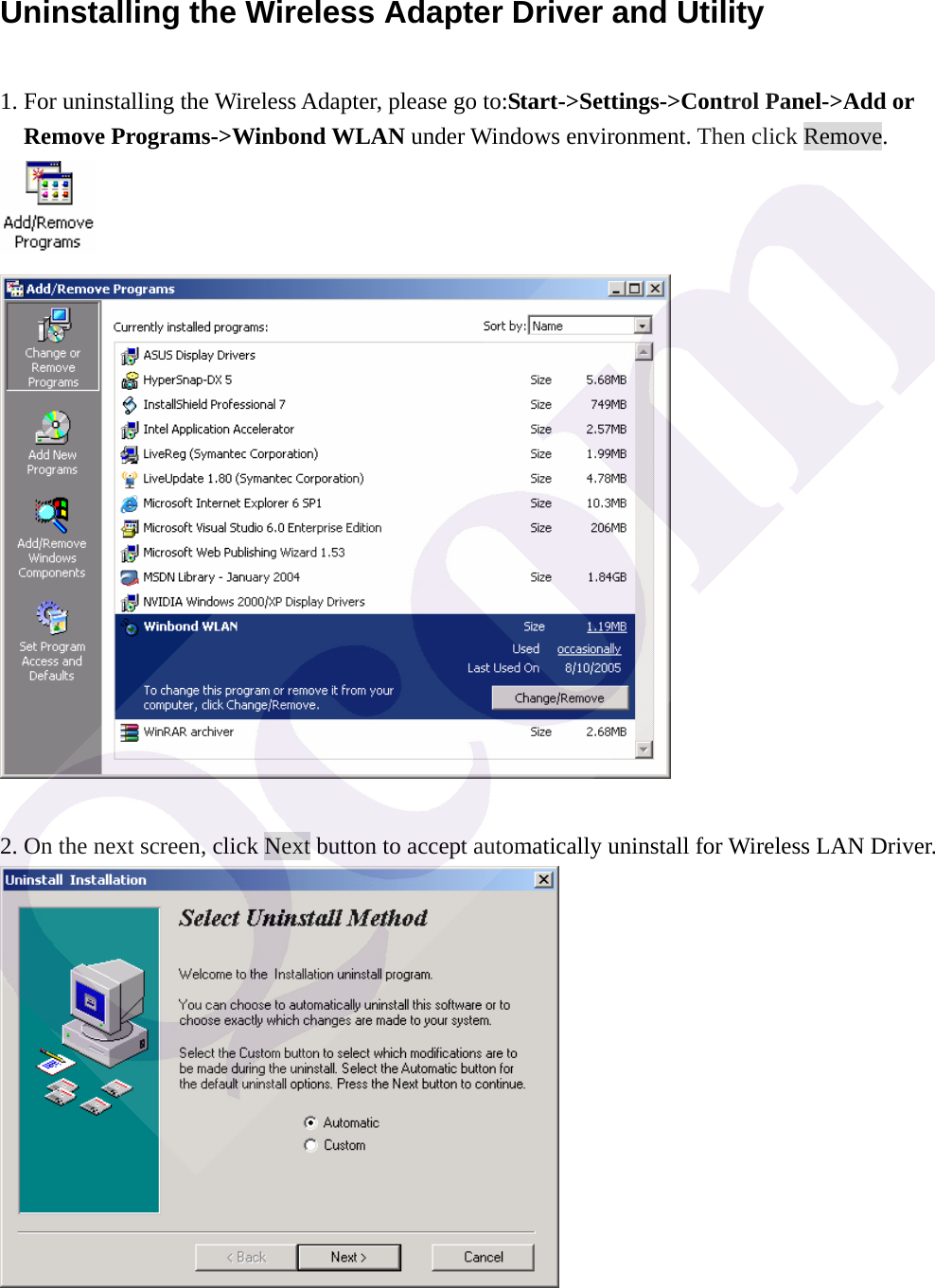  Uninstalling the Wireless Adapter Driver and Utility 1. For uninstalling the Wireless Adapter, please go to:Start->Settings->Control Panel->Add or Remove Programs->Winbond WLAN under Windows environment. Then click Remove.    2. On the next screen, click Next button to accept automatically uninstall for Wireless LAN Driver.  