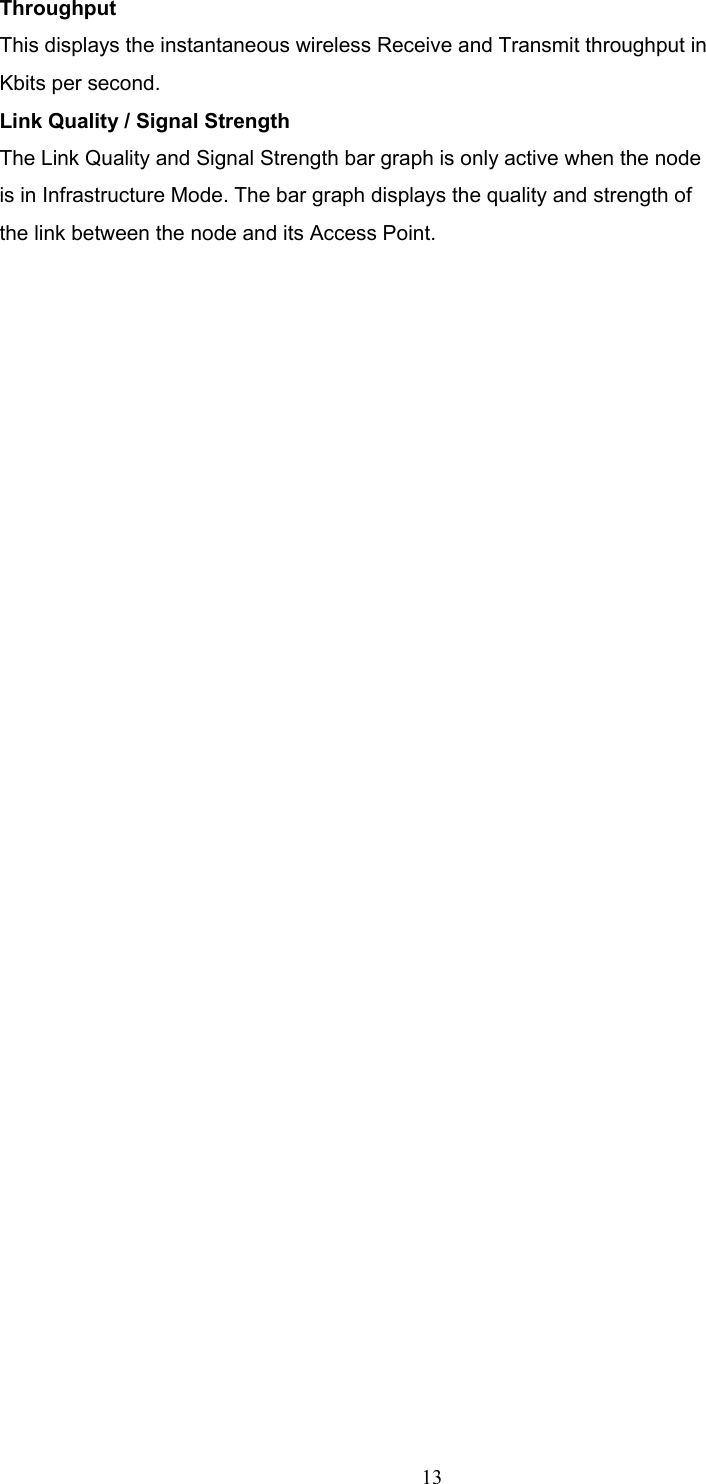  13 Throughput This displays the instantaneous wireless Receive and Transmit throughput in Kbits per second.   Link Quality / Signal Strength The Link Quality and Signal Strength bar graph is only active when the node is in Infrastructure Mode. The bar graph displays the quality and strength of the link between the node and its Access Point. 