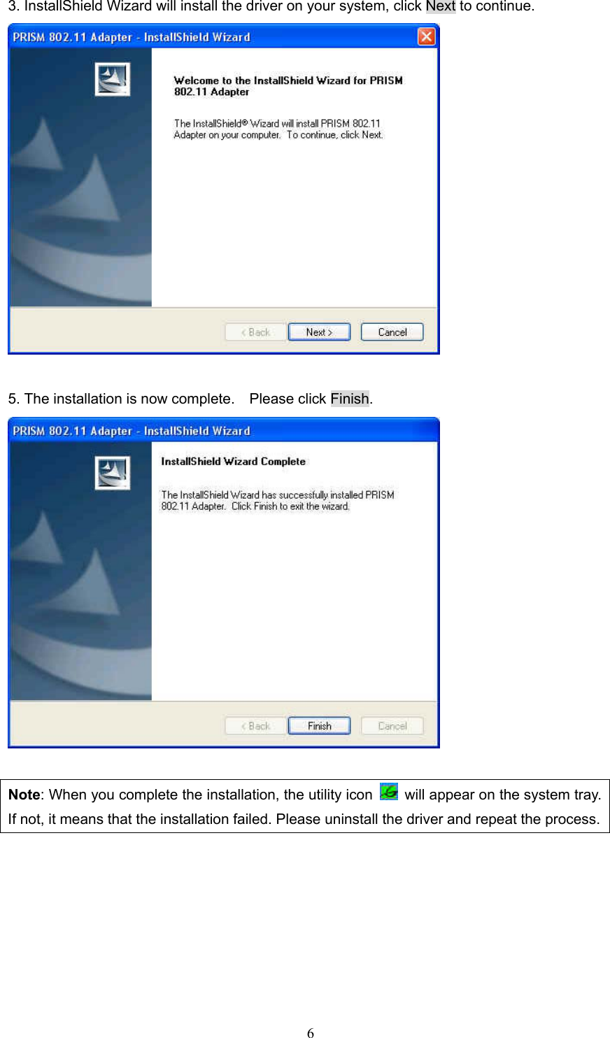  6 3. InstallShield Wizard will install the driver on your system, click Next to continue.   5. The installation is now complete.    Please click Finish.   Note: When you complete the installation, the utility icon    will appear on the system tray. If not, it means that the installation failed. Please uninstall the driver and repeat the process.  