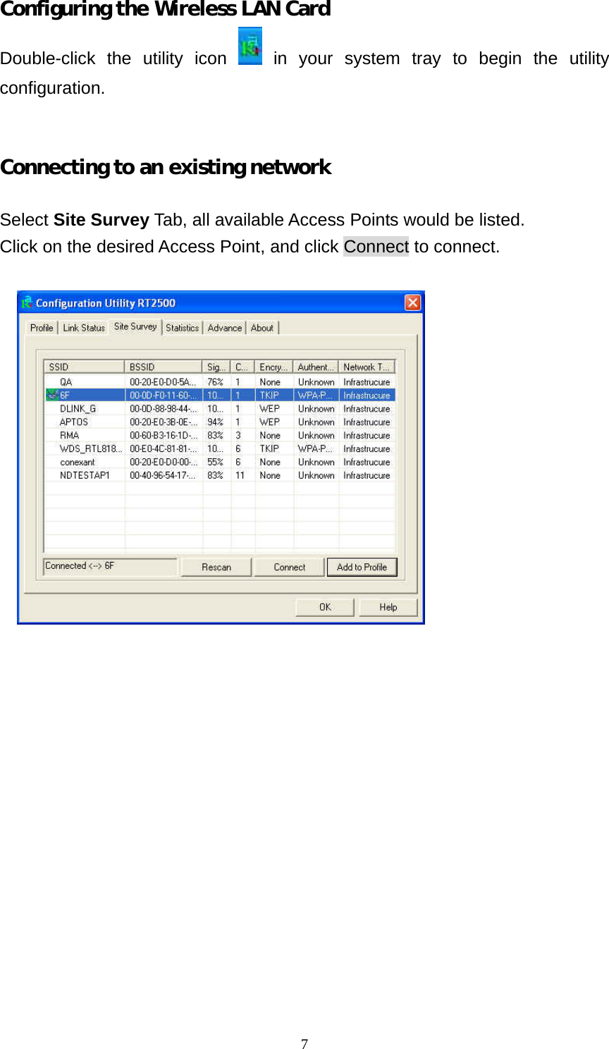  7Configuring the Wireless LAN Card Double-click the utility icon    in your system tray to begin the utility configuration.   Connecting to an existing network  Select Site Survey Tab, all available Access Points would be listed. Click on the desired Access Point, and click Connect to connect.   