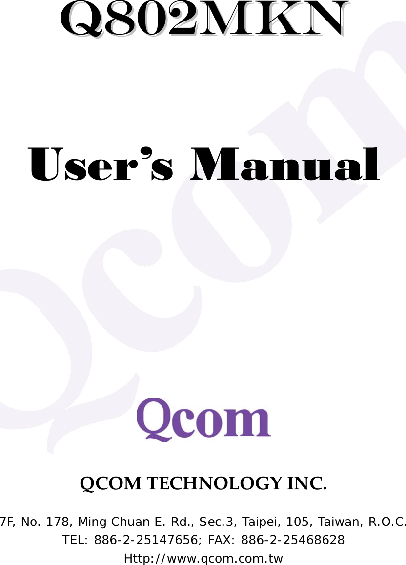    QQ880022MMKKNN    User&rsquo;s Manual          QCOMTECHNOLOGYINC.7F, No. 178, Ming Chuan E. Rd., Sec.3, Taipei, 105, Taiwan, R.O.C. TEL: 886-2-25147656; FAX: 886-2-25468628 Http://www.qcom.com.tw 