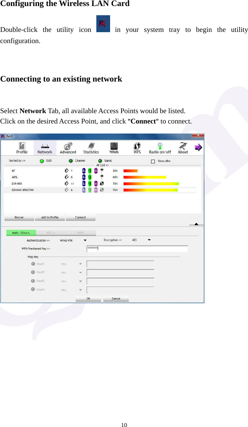  10Configuring the Wireless LAN Card Double-click the utility icon   in your system tray to begin the utility configuration.   Connecting to an existing network   Select Network Tab, all available Access Points would be listed. Click on the desired Access Point, and click "Connect" to connect.    