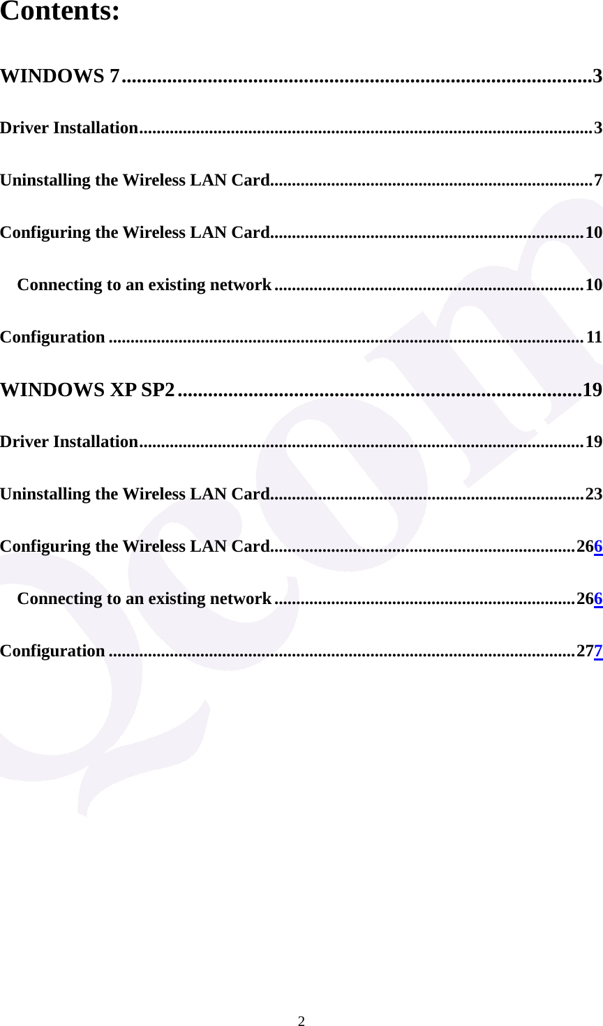  2Contents: WINDOWS 7.............................................................................................3 Driver Installation........................................................................................................3 Uninstalling the Wireless LAN Card..........................................................................7 Configuring the Wireless LAN Card........................................................................10 Connecting to an existing network.......................................................................10 Configuration .............................................................................................................11 WINDOWS XP SP2................................................................................19 Driver Installation......................................................................................................19 Uninstalling the Wireless LAN Card........................................................................23 Configuring the Wireless LAN Card......................................................................266 Connecting to an existing network.....................................................................266 Configuration ...........................................................................................................277            