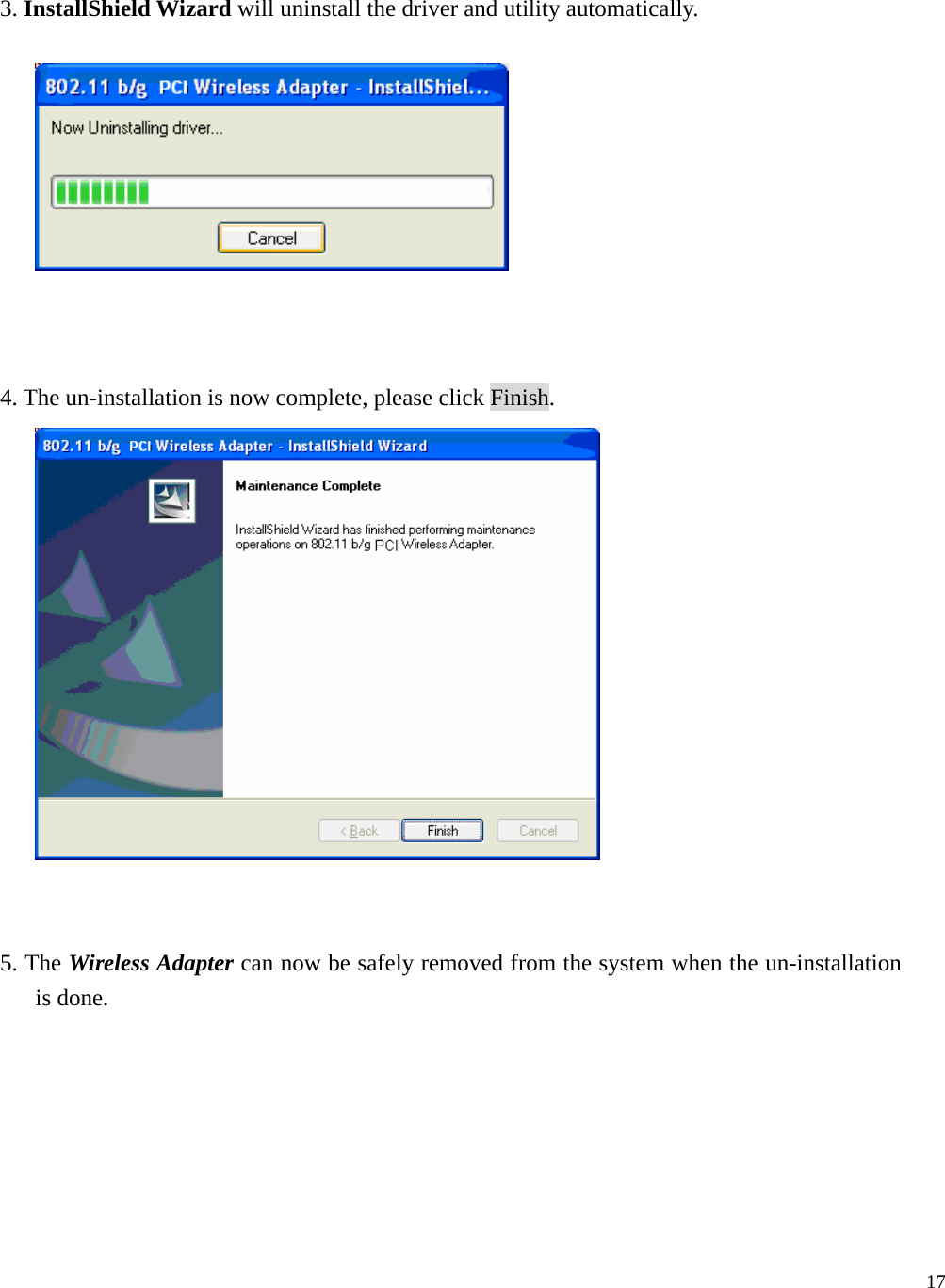  17    3. InstallShield Wizard will uninstall the driver and utility automatically.      4. The un-installation is now complete, please click Finish.    5. The Wireless Adapter can now be safely removed from the system when the un-installation is done. 
