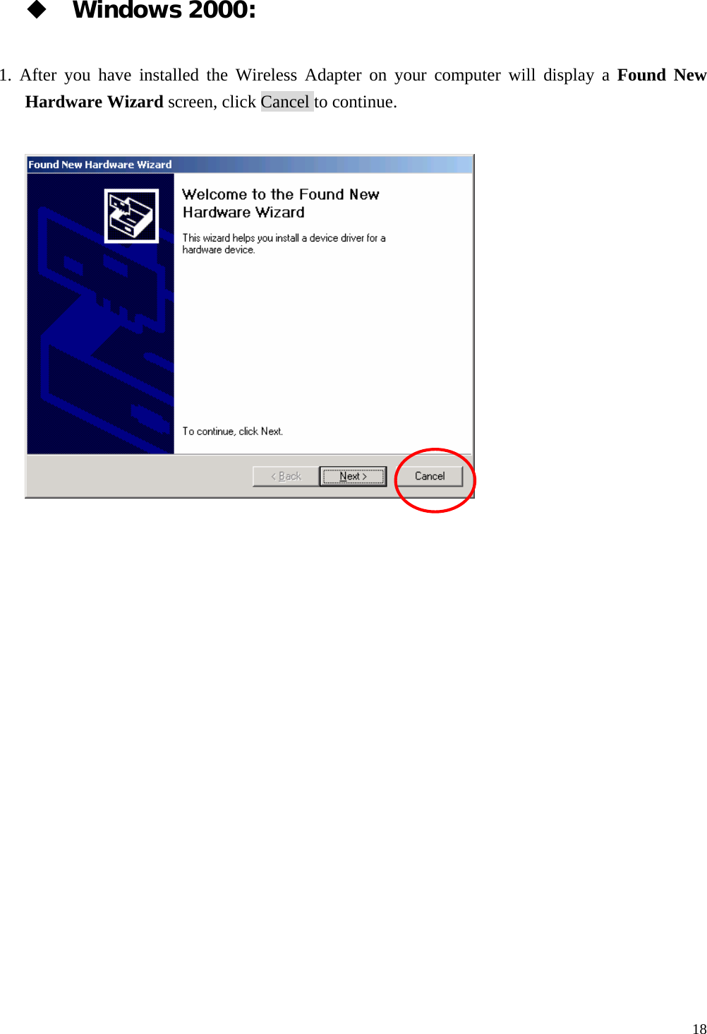  18  Windows 2000: 1. After you have installed the Wireless Adapter on your computer will display a Found New Hardware Wizard screen, click Cancel to continue.     