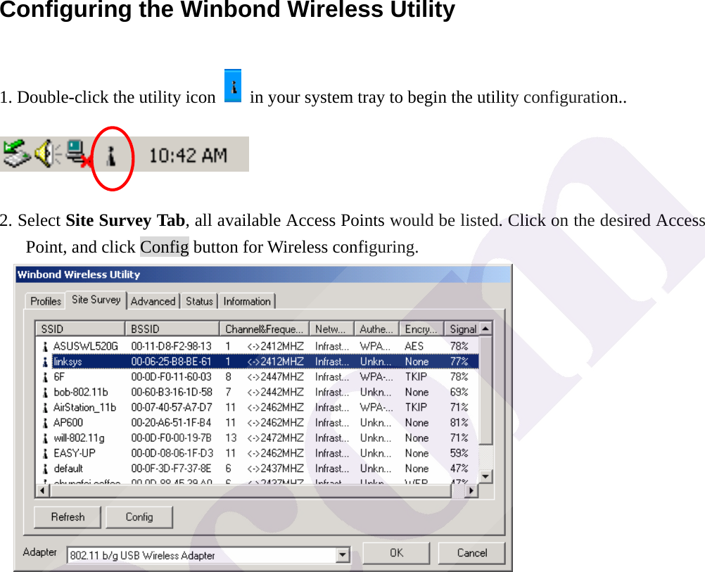  Configuring the Winbond Wireless Utility   1. Double-click the utility icon    in your system tray to begin the utility configuration..   2. Select Site Survey Tab, all available Access Points would be listed. Click on the desired Access Point, and click Config button for Wireless configuring.  